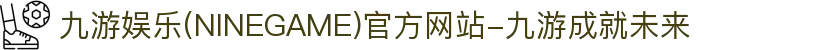 九游娱乐(NINEGAME)官方网站-九游成就未来